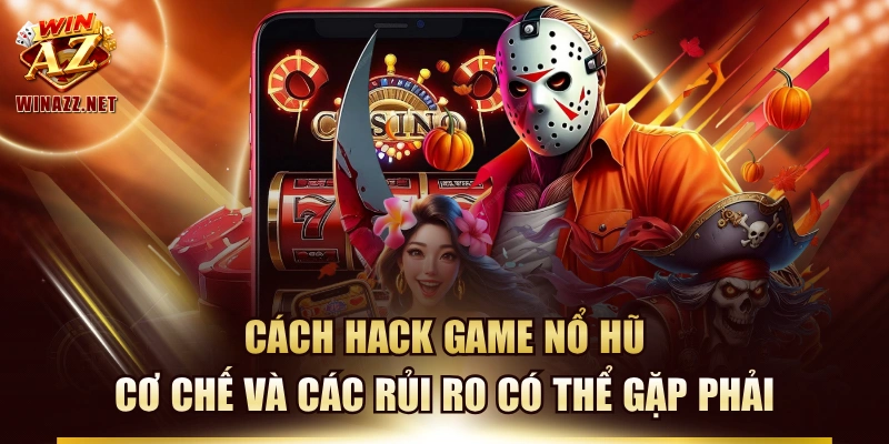 Cách Hack Game Nổ Hũ - Cơ Chế Và Các Rủi Ro Có Thể Gặp Phải