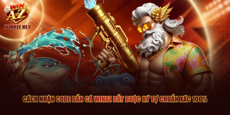 Cách nhận code bắn cá WinAZ bắt buộc ký tự chuẩn xác 100%