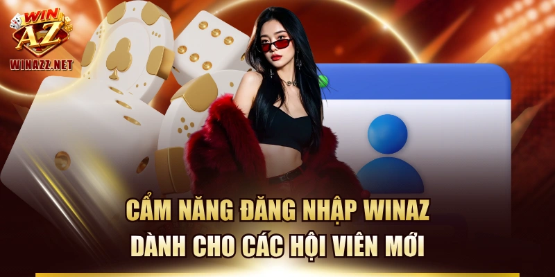 Cẩm Năng Đăng Nhập Winaz Dành Cho Các Hội Viên Mới
