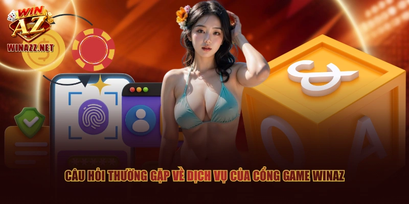 Câu hỏi thường gặp về dịch vụ của cổng game WinAZ