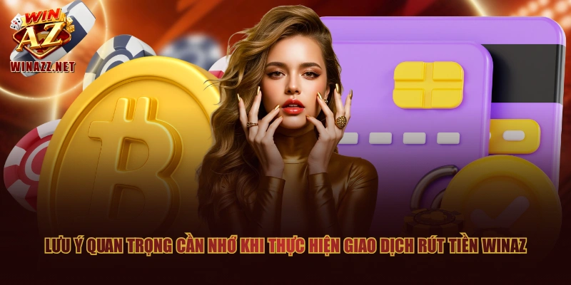 Lưu ý quan trọng cần nhớ khi thực hiện giao dịch rút tiền WinAZ