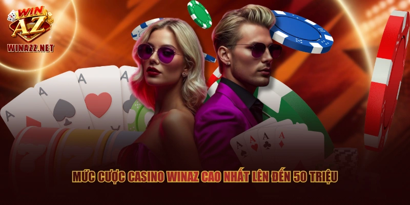 Mức cược Casino WinAZ cao nhất lên đến 50 triệu