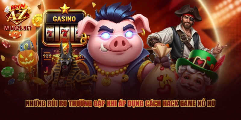 Những rủi ro thường gặp khi áp dụng cách hack game nổ hũ