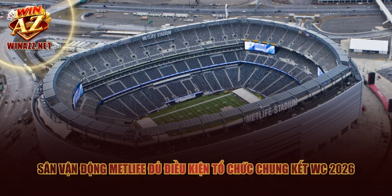 Sân vận động MetLife đủ điều kiện tổ chức chung kết WC 2026