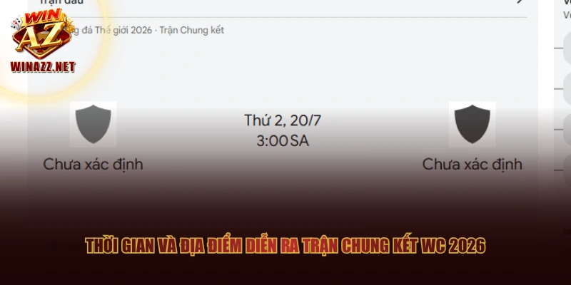 Thời gian và địa điểm diễn ra trận chung kết WC 2026