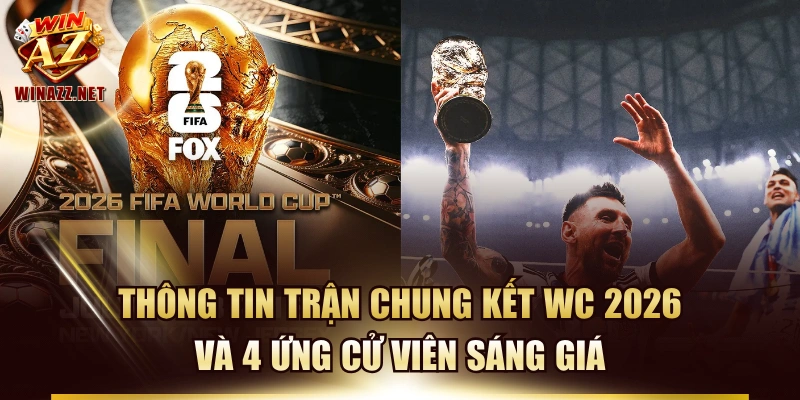 Thông Tin Trận Chung Kết WC 2026 Và 4 Ứng Cử Viên Sáng Giá