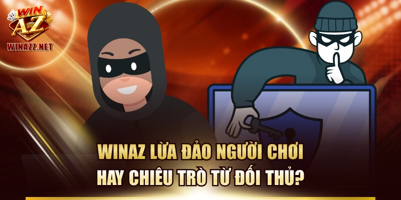 WinAZ Lừa Đảo Người Chơi Hay Chiêu Trò Từ Đối Thủ?